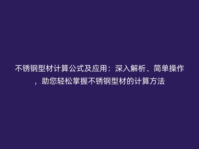 不銹鋼型材計(jì)算公式及應(yīng)用：深入解析、簡(jiǎn)單操作，助您輕松掌握不銹鋼型材的計(jì)算方法