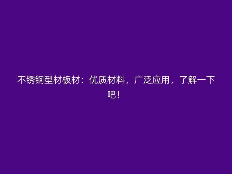 不銹鋼型材板材：優(yōu)質(zhì)材料，廣泛應(yīng)用，了解一下吧！