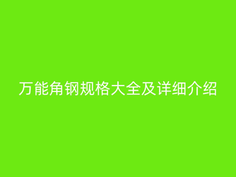 萬(wàn)能角鋼規(guī)格大全及詳細(xì)介紹
