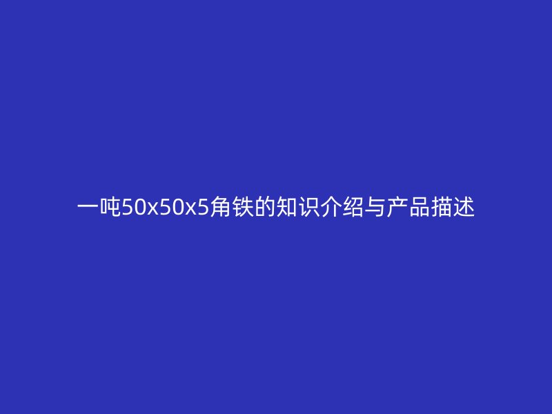 一噸50x50x5角鐵的知識介紹與產(chǎn)品描述