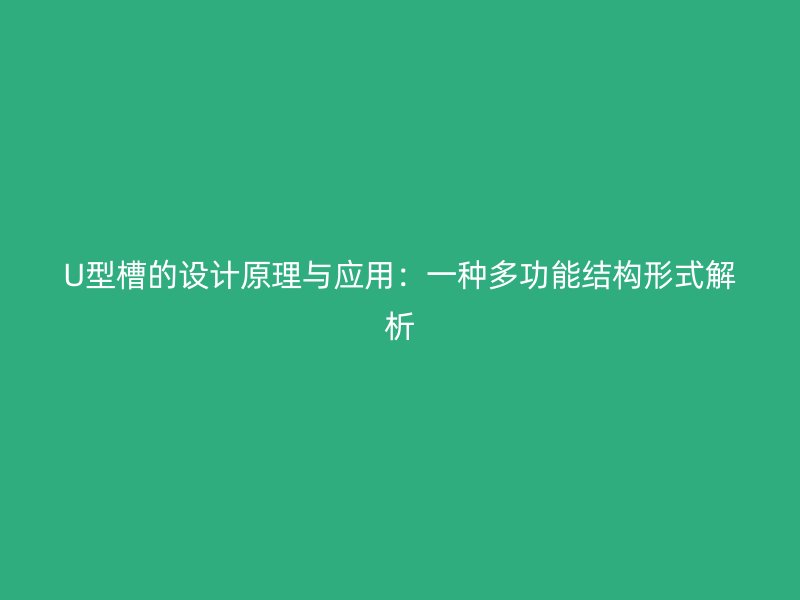 U型槽的設(shè)計(jì)原理與應(yīng)用：一種多功能結(jié)構(gòu)形式解析