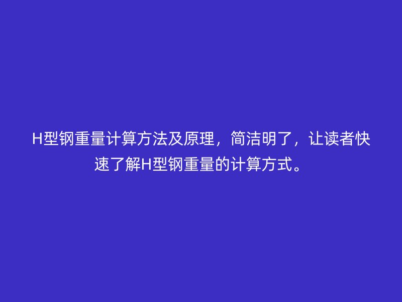 H型鋼重量計(jì)算方法及原理，簡(jiǎn)潔明了，讓讀者快速了解H型鋼重量的計(jì)算方式。