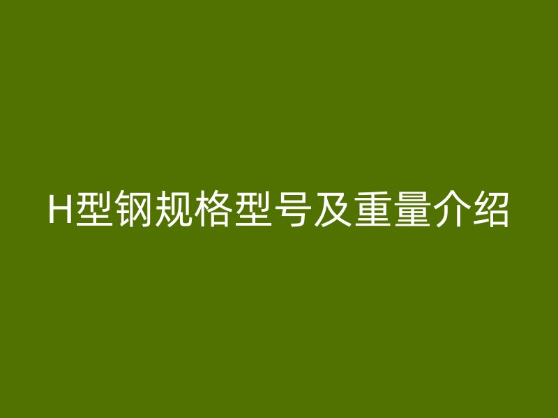 H型鋼規(guī)格型號及重量介紹