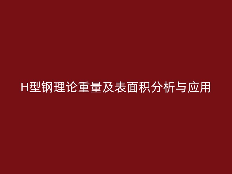 H型鋼理論重量及表面積分析與應(yīng)用