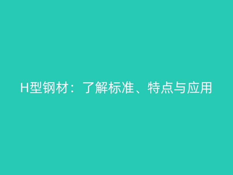 H型鋼材：了解標準、特點與應用