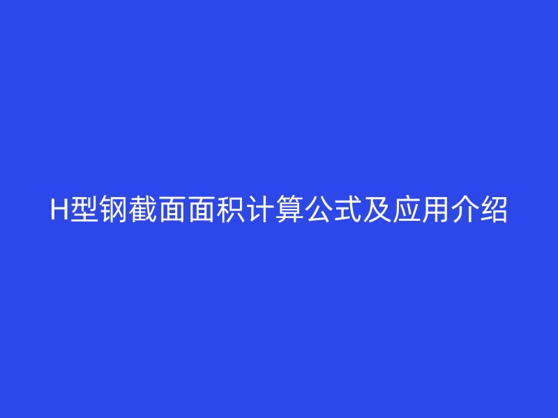 H型鋼截面面積計(jì)算公式及應(yīng)用介紹
