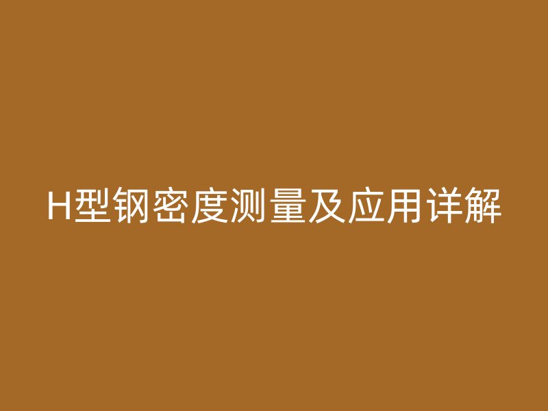 H型鋼密度測量及應(yīng)用詳解