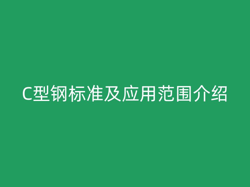 C型鋼標準及應用范圍介紹