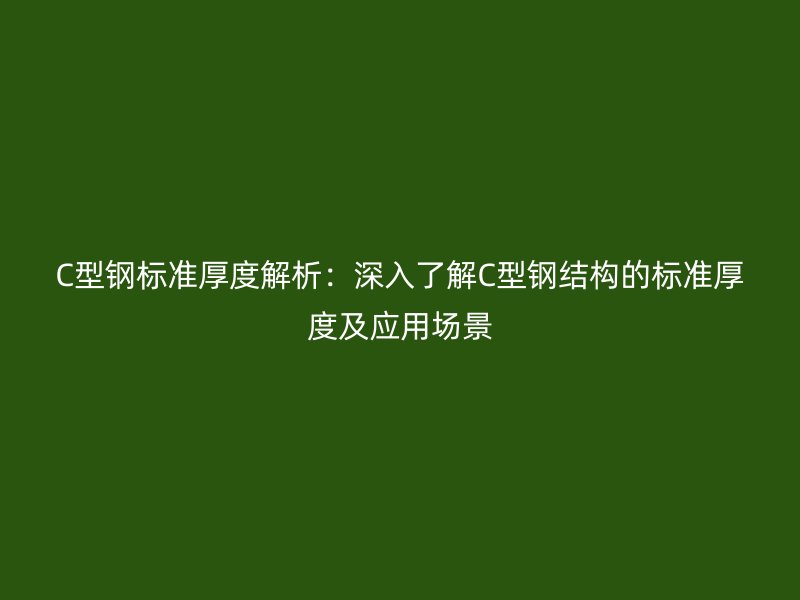 C型鋼標準厚度解析：深入了解C型鋼結構的標準厚度及應用場景