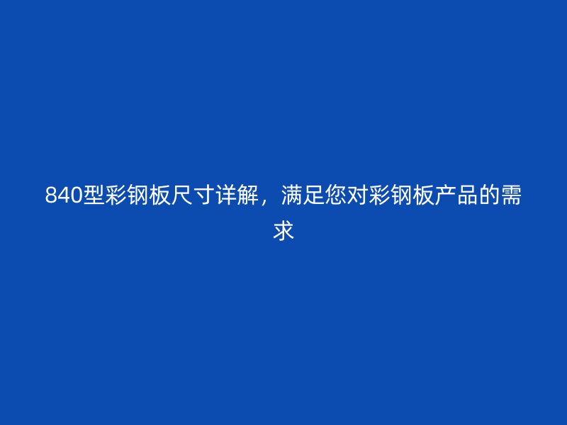 840型彩鋼板尺寸詳解，滿足您對(duì)彩鋼板產(chǎn)品的需求