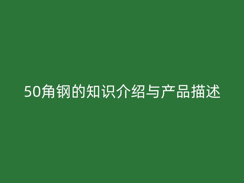 50角鋼的知識介紹與產(chǎn)品描述