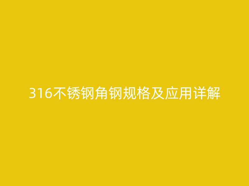 316不銹鋼角鋼規(guī)格及應(yīng)用詳解