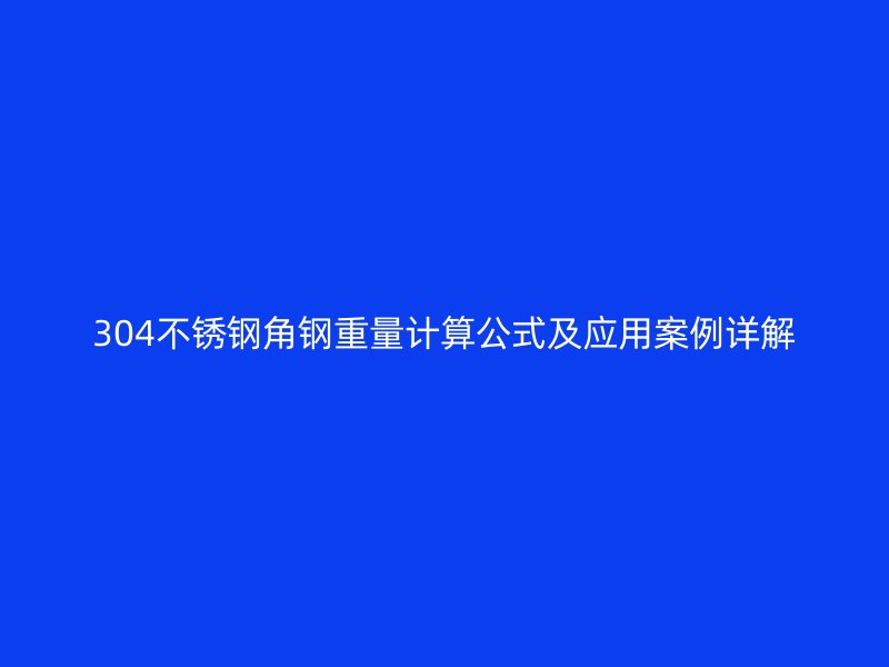 304不銹鋼角鋼重量計(jì)算公式及應(yīng)用案例詳解