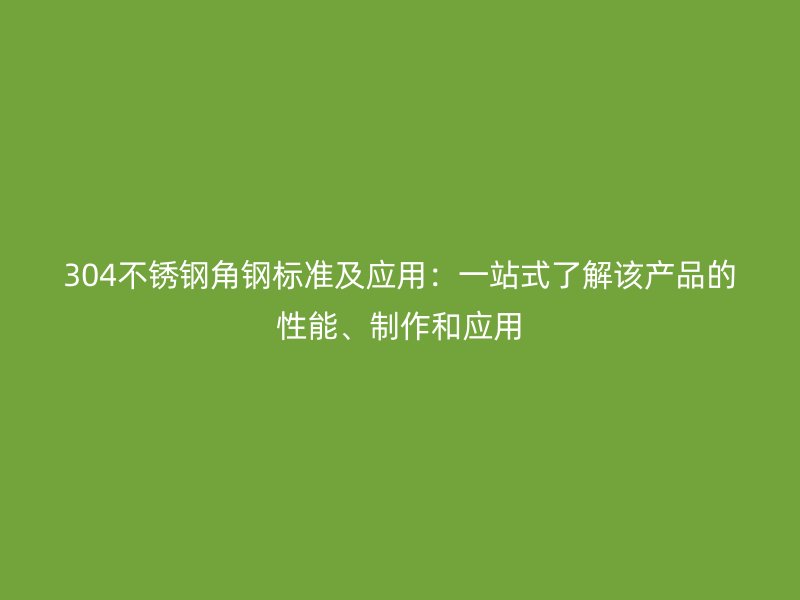 304不銹鋼角鋼標準及應用：一站式了解該產(chǎn)品的性能、制作和應用