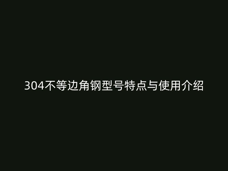 304不等邊角鋼型號特點(diǎn)與使用介紹