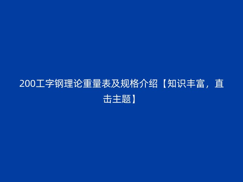 200工字鋼理論重量表及規(guī)格介紹【知識豐富，直擊主題】