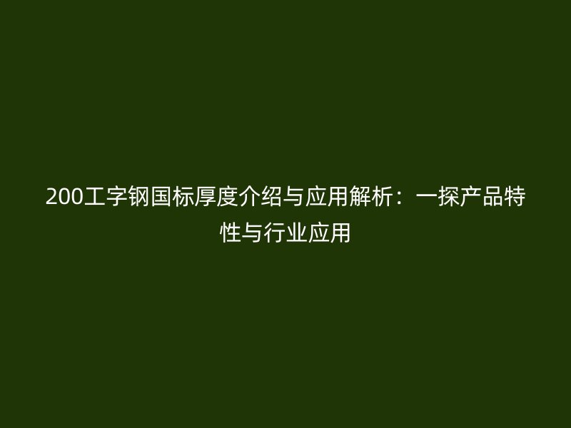 200工字鋼國標厚度介紹與應用解析：一探產(chǎn)品特性與行業(yè)應用