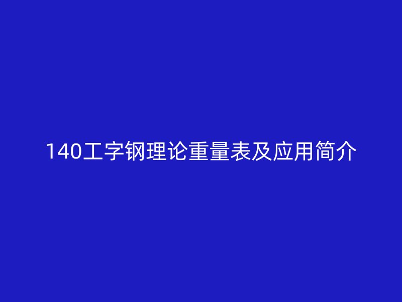140工字鋼理論重量表及應(yīng)用簡介
