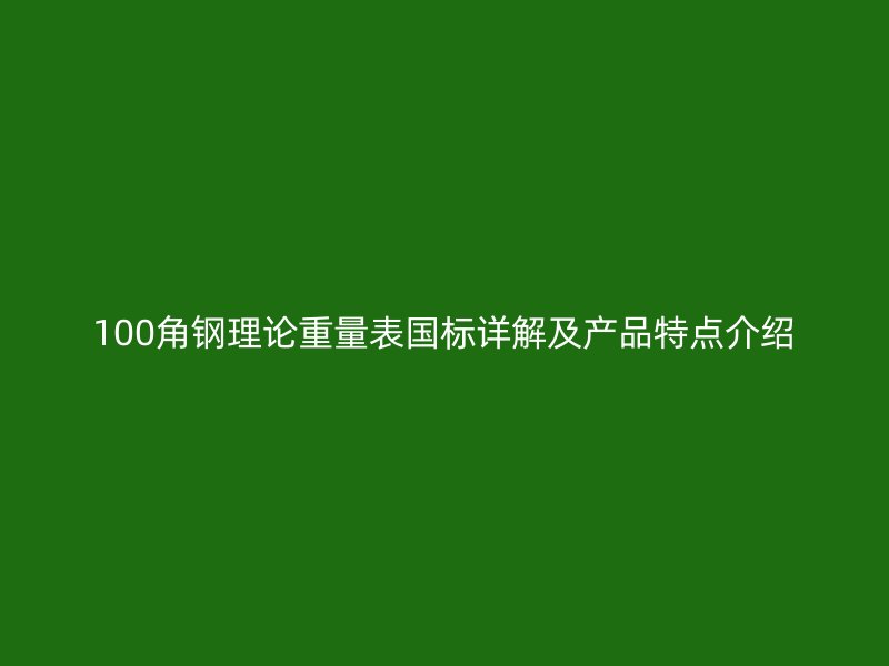 100角鋼理論重量表國(guó)標(biāo)詳解及產(chǎn)品特點(diǎn)介紹