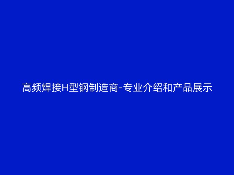 高頻焊接H型鋼制造商-專業(yè)介紹和產(chǎn)品展示