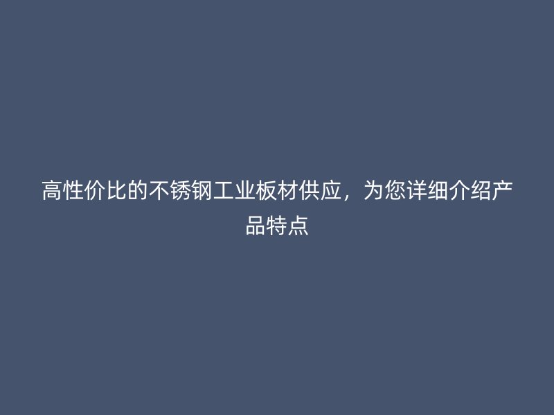 高性價比的不銹鋼工業(yè)板材供應(yīng)，為您詳細介紹產(chǎn)品特點