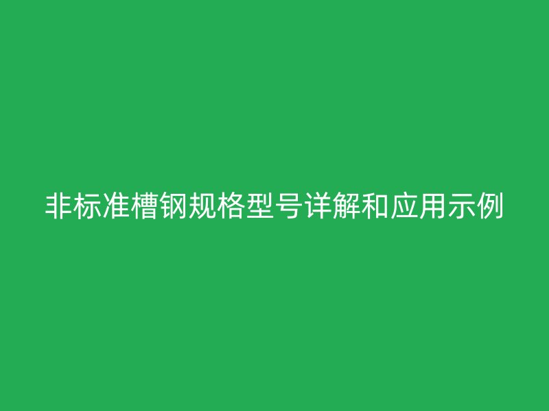 非標(biāo)準(zhǔn)槽鋼規(guī)格型號(hào)詳解和應(yīng)用示例