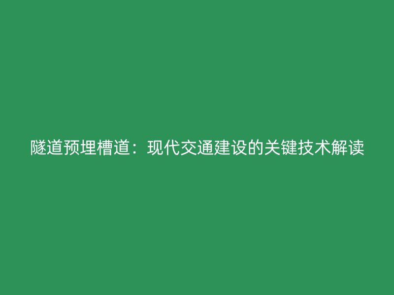 隧道預(yù)埋槽道：現(xiàn)代交通建設(shè)的關(guān)鍵技術(shù)解讀