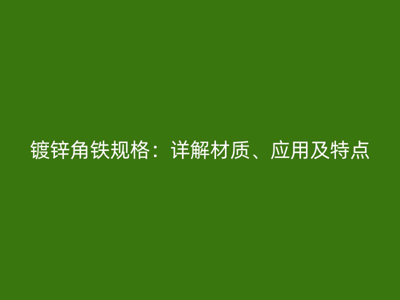 鍍鋅角鐵規(guī)格：詳解材質(zhì)、應(yīng)用及特點(diǎn)