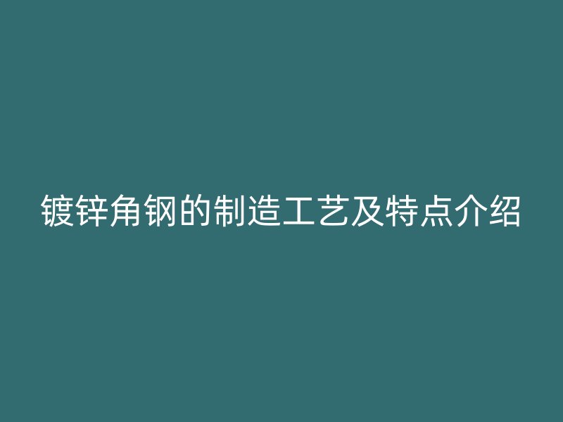 鍍鋅角鋼的制造工藝及特點介紹