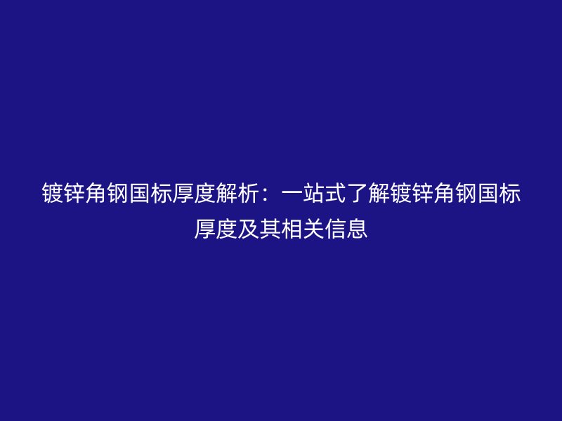 鍍鋅角鋼國標厚度解析：一站式了解鍍鋅角鋼國標厚度及其相關(guān)信息