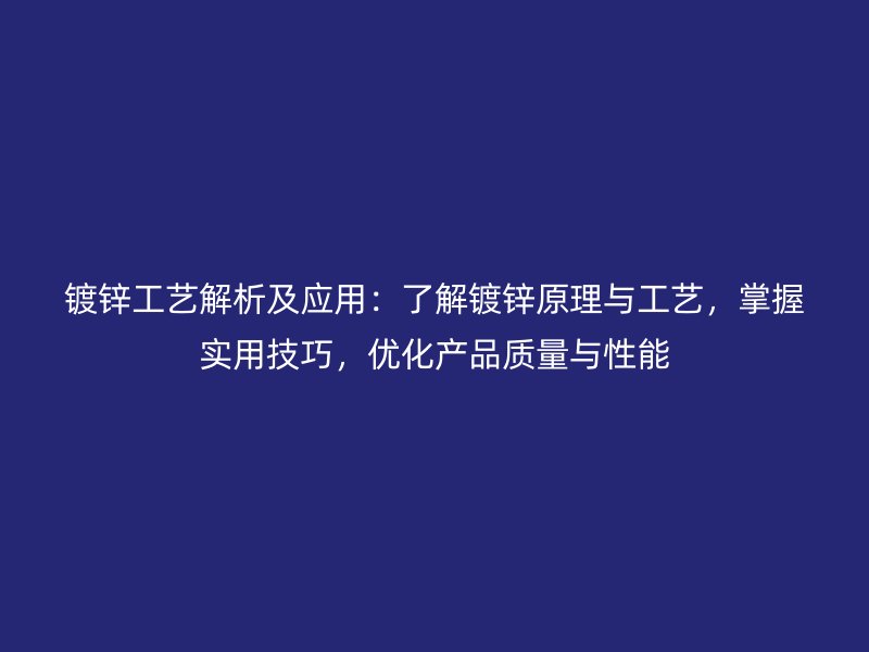 鍍鋅工藝解析及應(yīng)用：了解鍍鋅原理與工藝，掌握實(shí)用技巧，優(yōu)化產(chǎn)品質(zhì)量與性能