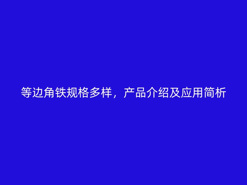 等邊角鐵規(guī)格多樣，產(chǎn)品介紹及應(yīng)用簡(jiǎn)析