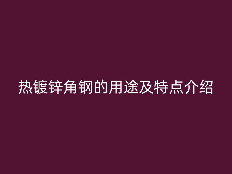 熱鍍鋅角鋼的用途及特點介紹