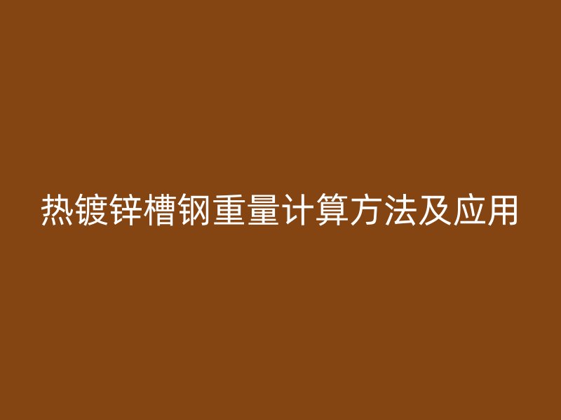 熱鍍鋅槽鋼重量計算方法及應(yīng)用