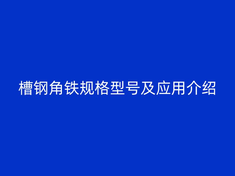 槽鋼角鐵規(guī)格型號及應用介紹