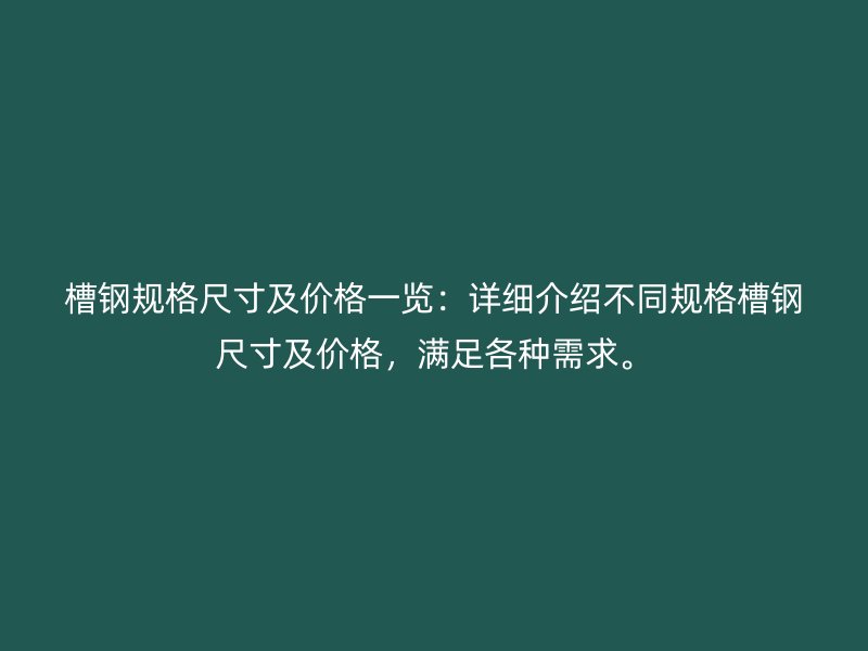 槽鋼規(guī)格尺寸及價格一覽：詳細(xì)介紹不同規(guī)格槽鋼尺寸及價格，滿足各種需求。