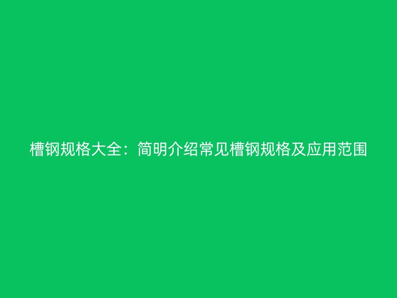 槽鋼規(guī)格大全：簡明介紹常見槽鋼規(guī)格及應用范圍