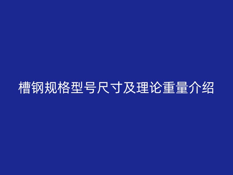 槽鋼規(guī)格型號(hào)尺寸及理論重量介紹