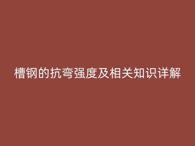 槽鋼的抗彎強(qiáng)度及相關(guān)知識(shí)詳解