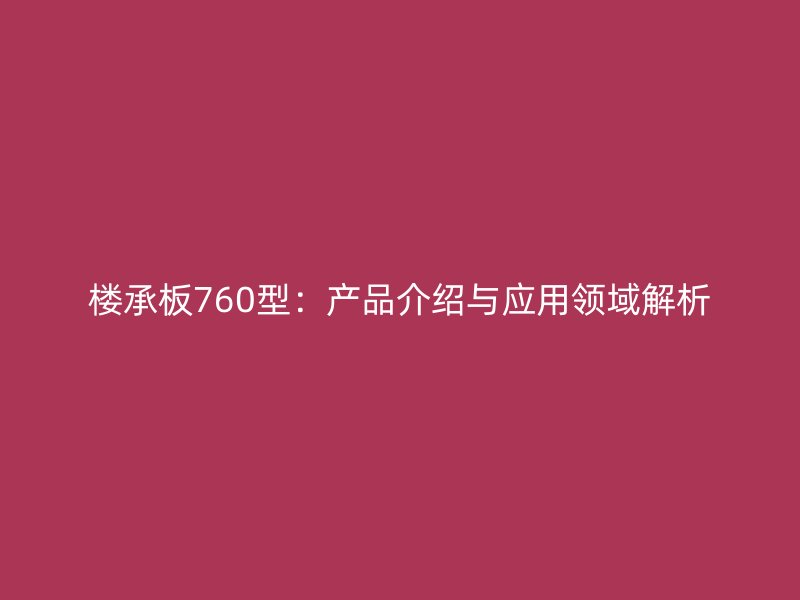 樓承板760型：產(chǎn)品介紹與應(yīng)用領(lǐng)域解析