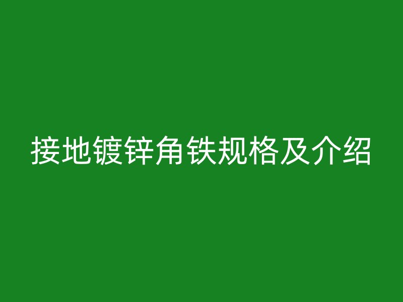 接地鍍鋅角鐵規(guī)格及介紹