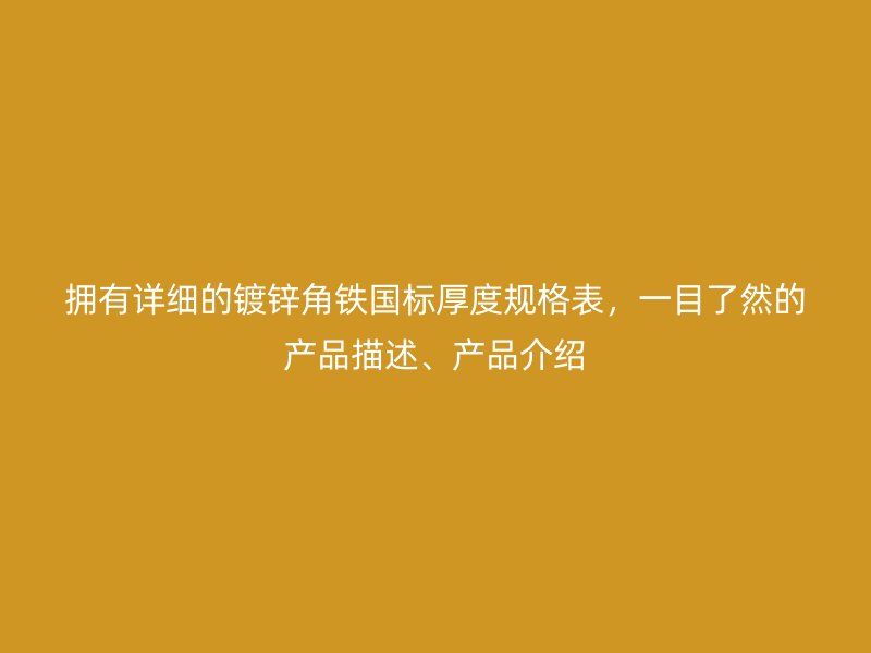 擁有詳細的鍍鋅角鐵國標厚度規(guī)格表，一目了然的產品描述、產品介紹