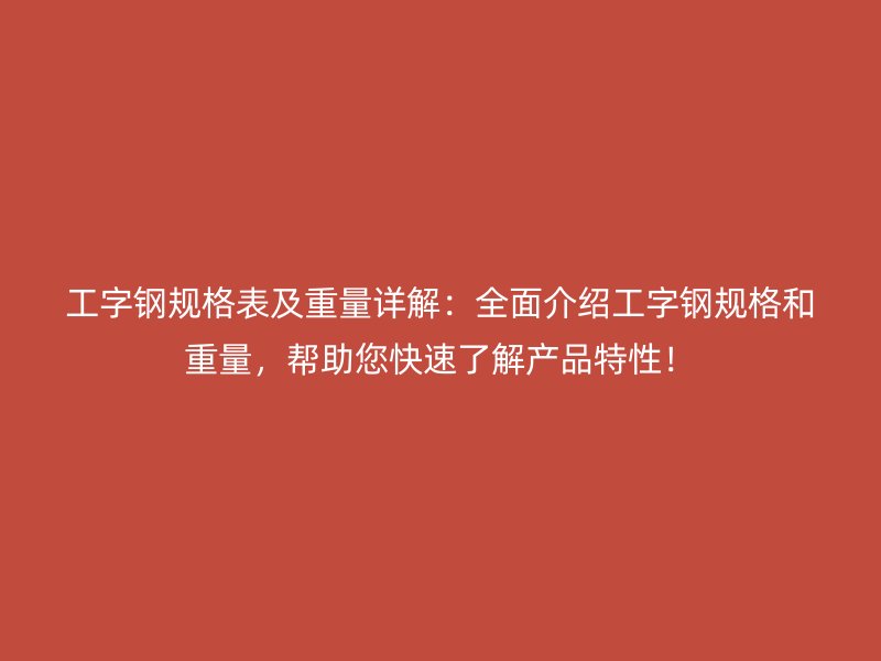 工字鋼規(guī)格表及重量詳解：全面介紹工字鋼規(guī)格和重量，幫助您快速了解產(chǎn)品特性！