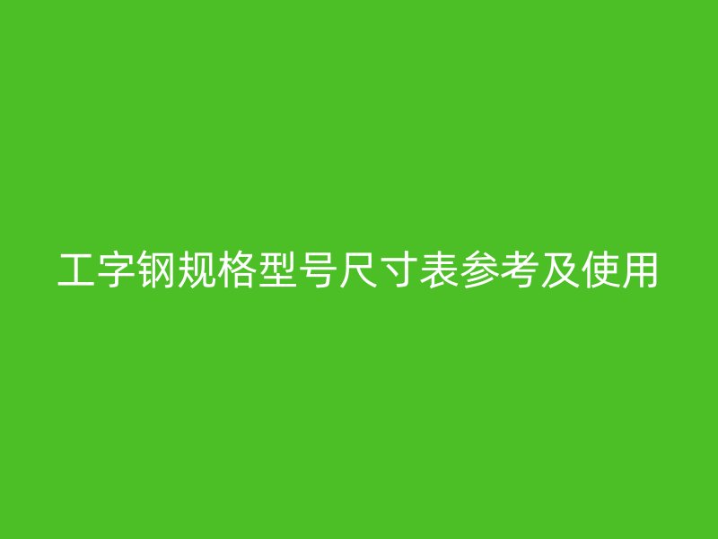 工字鋼規(guī)格型號(hào)尺寸表參考及使用