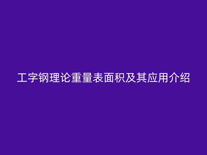 工字鋼理論重量表面積及其應(yīng)用介紹