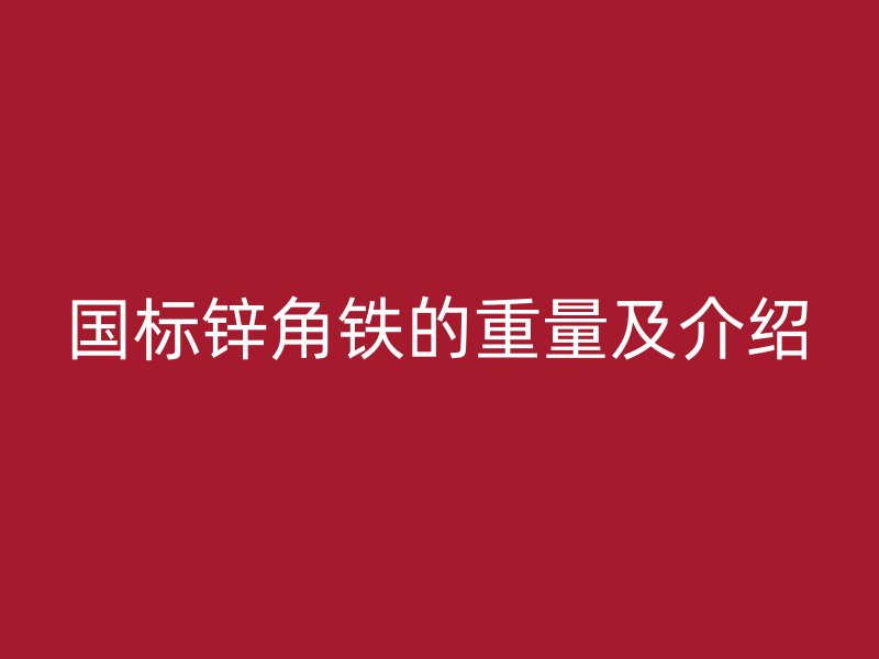 國標鋅角鐵的重量及介紹