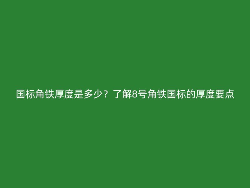 國標角鐵厚度是多少？了解8號角鐵國標的厚度要點