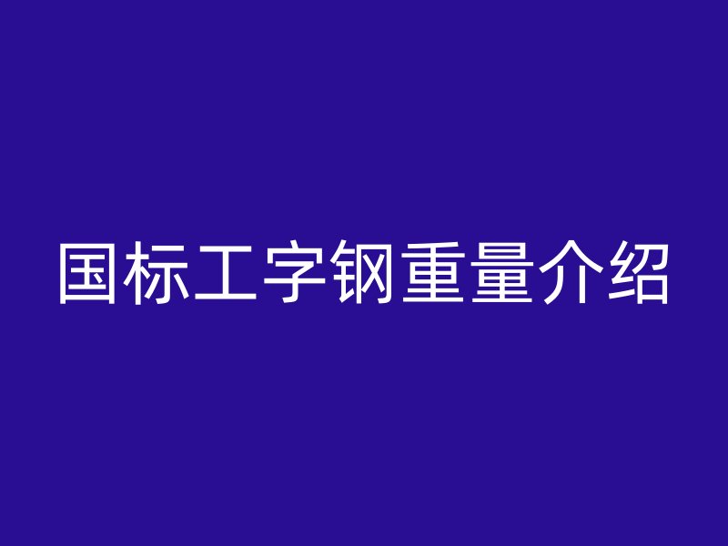 國標(biāo)工字鋼重量介紹