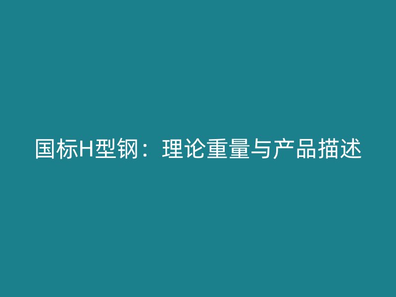 國標(biāo)H型鋼：理論重量與產(chǎn)品描述
