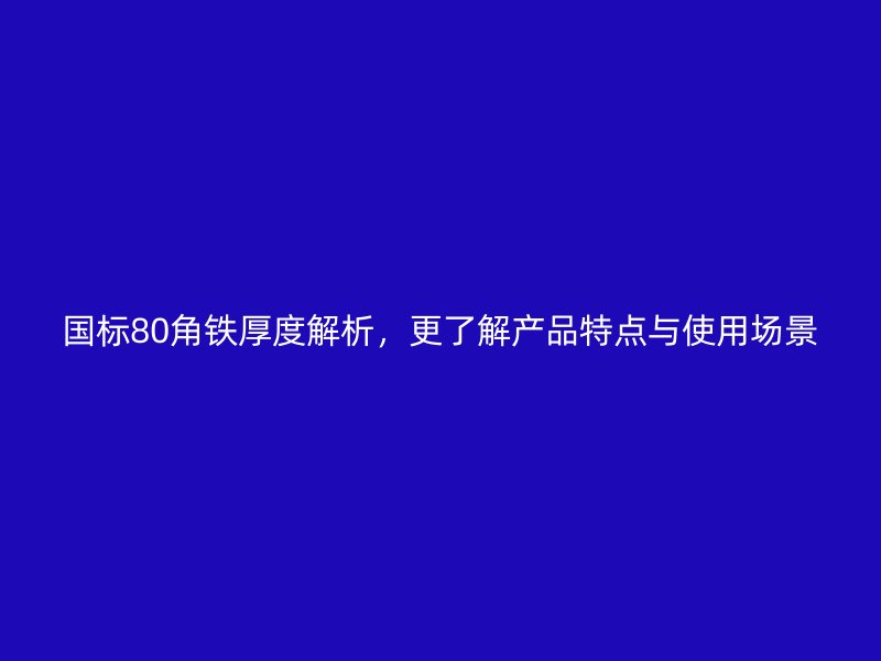 國(guó)標(biāo)80角鐵厚度解析，更了解產(chǎn)品特點(diǎn)與使用場(chǎng)景